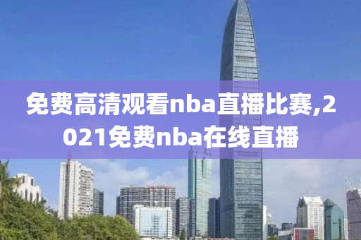 免费高清观看nba直播比赛,2021免费nba在线直播